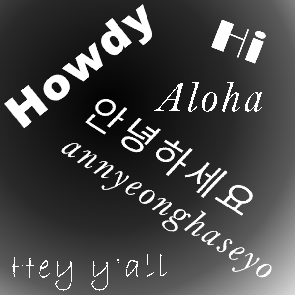 Aloha, Howdy, Hey y'all, Hi, Annyeonghaseyo over black and white gradient